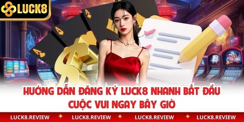 Hướng Dẫn Đăng Ký Luck8 Nhanh Bắt Đầu Cuộc Vui Ngay Bây Giờ