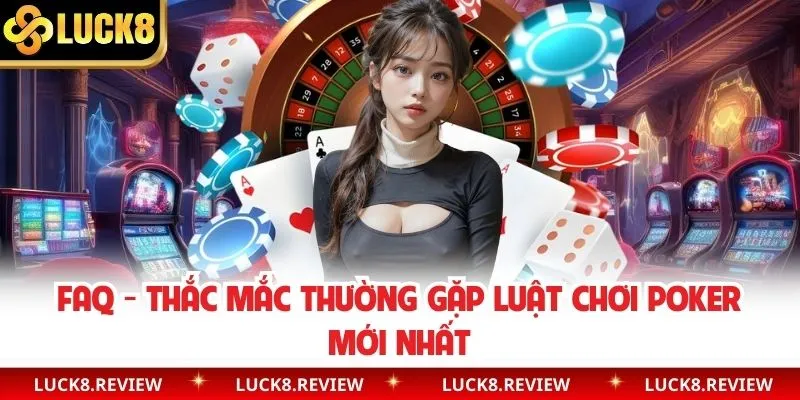 Câu hỏi thường gặp về luật Poker mới nhất (FAQ)