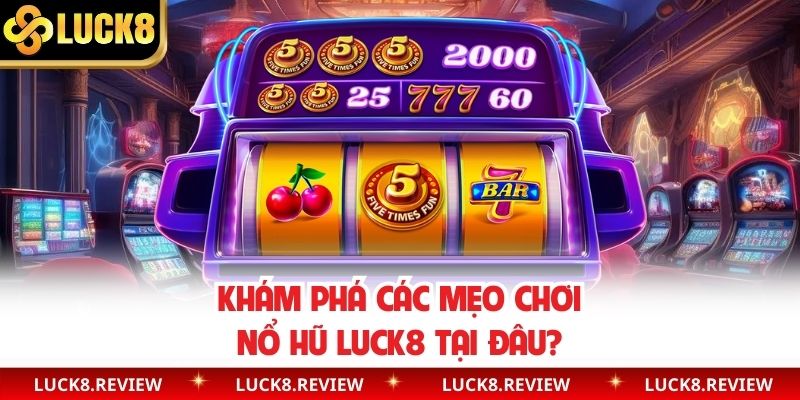 Khám phá các mẹo chơi nổ hũ Luck8 tại đâu?