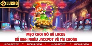 Mẹo Chơi Nổ Hũ Luck8 Để Rinh Nhiều Jackpot Về Tài Khoản