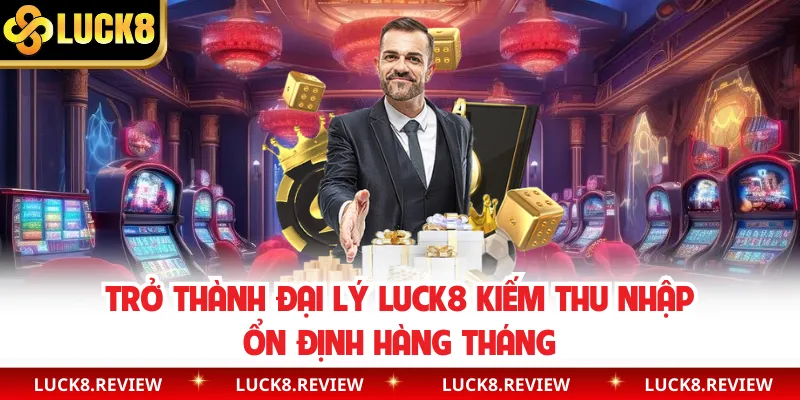 Trở thành đại lý Luck8 kiếm thu nhập ổn định hàng tháng